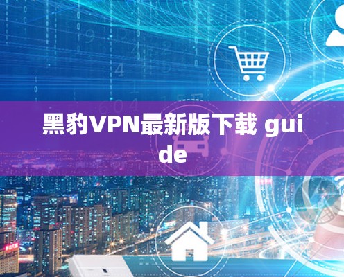 黑豹VPN最新版下载 guide