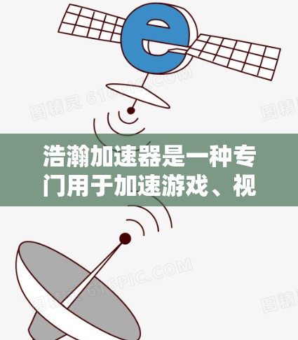 浩瀚加速器是一种专门用于加速游戏、视频流和直播的工具，帮助用户提升用户体验。以下是使用它的步骤和注意事项