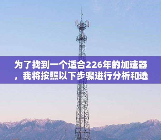 为了找到一个适合226年的加速器，我将按照以下步骤进行分析和选择
