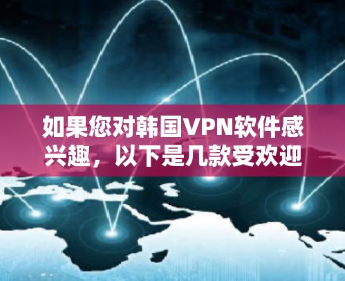 如果您对韩国VPN软件感兴趣，以下是几款受欢迎的韩国VPN软件推荐，以及一些使用建议
