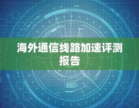海外通信线路加速评测报告