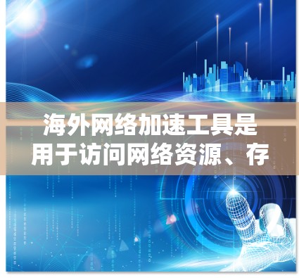海外网络加速工具是用于访问网络资源、存储数据或进行云服务的工具。以下是几种常见的海外网络加速工具及其特点