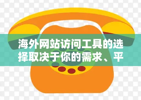 海外网站访问工具的选择取决于你的需求、平台的功能以及安全考虑。以下是一些常用的工具和平台