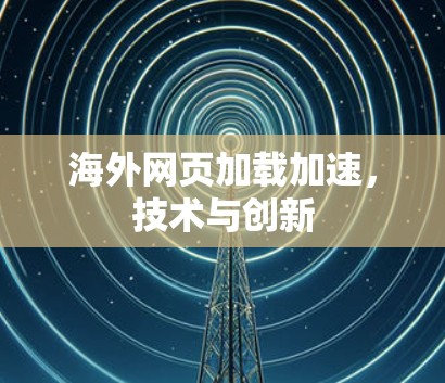 海外网页加载加速,技术与创新 海外网页加载加速,技术与创新