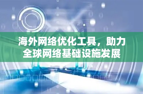 海外网络优化工具，助力全球网络基础设施发展