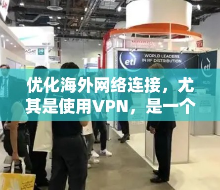 优化海外网络连接，尤其是使用VPN，是一个系统性的过程。以下是一个有条理的总结，帮助您更好地理解和执行这一过程