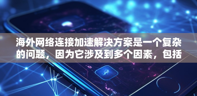 海外网络连接加速解决方案是一个复杂的问题，因为它涉及到多个因素，包括网络连接的稳定性、带宽、延迟以及网络安全等。以下是一些常见的解决方案，供您参考
