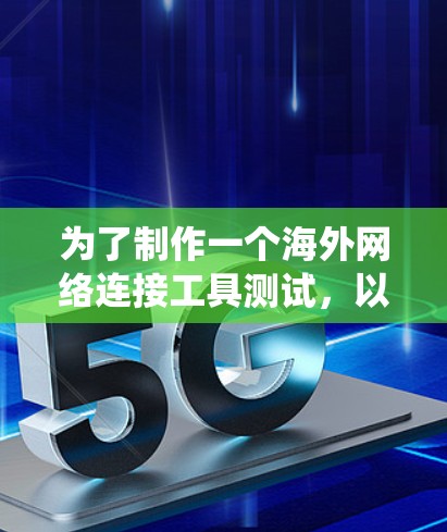 为了制作一个海外网络连接工具测试，以下是一个详细的步骤指南，帮助您系统地进行测试