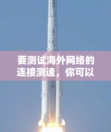 要测试海外网络的连接测速，你可以使用以下工具来评估网络带宽和连接速度