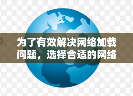 为了有效解决网络加载问题，选择合适的网络加速工具至关重要。以下是一些优化的步骤和推荐