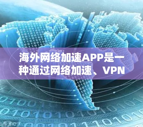 海外网络加速APP是一种通过网络加速、VPN或加密技术将本地网络流量转移到国外网络进行处理的软件。这些软件通常用于处理视频、文件、数据等，以提高下载速度或传输速度。以下是一些常见的海外网络加速软件