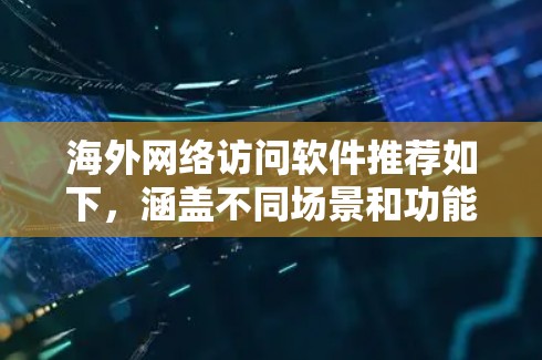 海外网络访问软件推荐如下，涵盖不同场景和功能需求