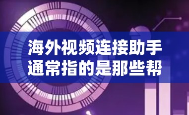 海外视频连接助手通常指的是那些帮助用户在特定国家或地区连接到国外视频网站、平台或服务的工具或服务。这些助手可能是通过互联网连接到国际视频平台，用户需要提供IP地址、时间、地区等信息来实现连接