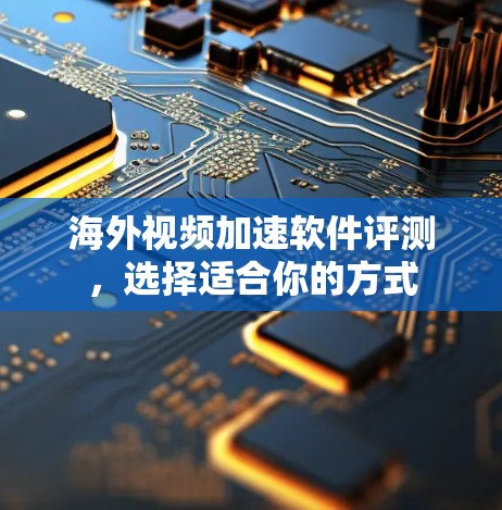 海外视频加速软件评测，选择适合你的方式