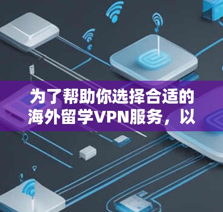 为了帮助你选择合适的海外留学VPN服务，以下是一步步的指南