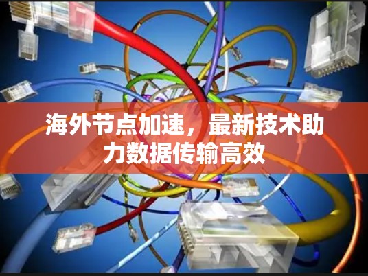海外节点加速，最新技术助力数据传输高效