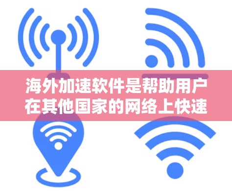 海外加速软件是帮助用户在其他国家的网络上快速访问网页的工具，主要分为自动加速软件和手动加速软件。以下是对这些软件的详细指南