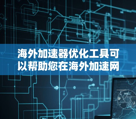 海外加速器优化工具可以帮助您在海外加速网络，提升速度和稳定性。以下是一些优化海外加速器的工具推荐，以及一些实用的优化建议
