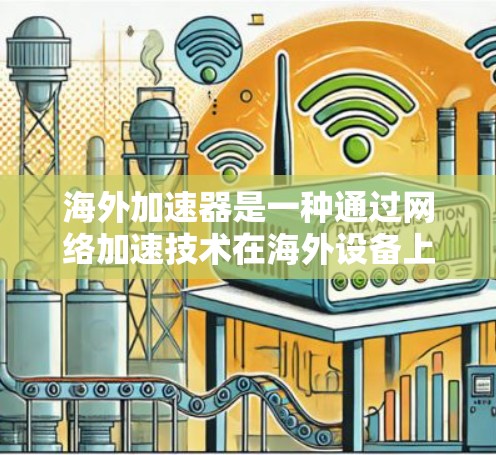海外加速器是一种通过网络加速技术在海外设备上使用的加速器,通常用于在不同的网络环境中获取更快的连接。以下是关于海外加速器的详细信息 海外加速器是一种通过网络加速技术在海外设备上使用的加速器,通常用于在不同的网络环境中获取更快的连接。以下是关于海外加速器的详细信息