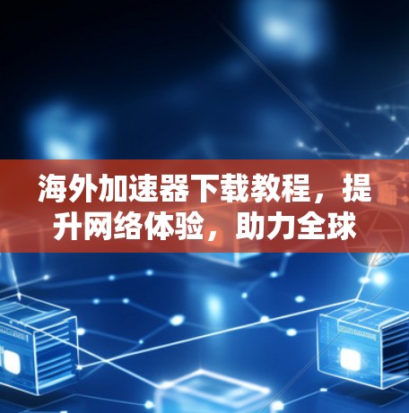 海外加速器下载教程，提升网络体验，助力全球加速