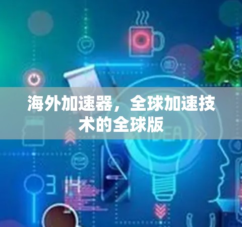 海外加速器,全球加速技术的全球版 海外加速器,全球加速技术的全球版