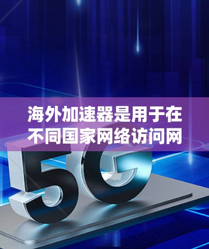 海外加速器是用于在不同国家网络访问网页、下载资源或使用在线客服的工具。以下是对海外加速器的系统性分析和推荐