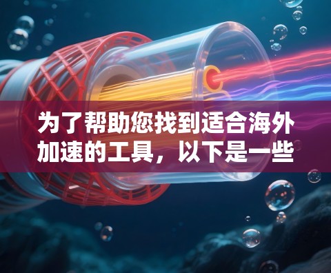 为了帮助您找到适合海外加速的工具，以下是一些推荐列表，涵盖下载加速器、加密加速器、免费工具、更新机制以及性价比等方面。请注意，由于推荐工具的动态变化，建议在使用前进行详细了解和验证