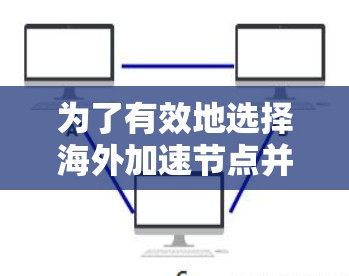 为了有效地选择海外加速节点并满足您的需求，以下是详细的指南