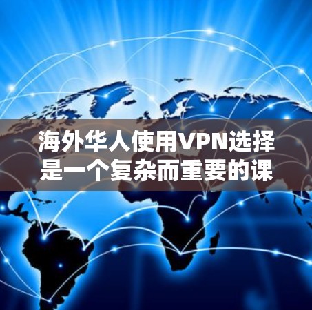 海外华人使用VPN选择是一个复杂而重要的课题，涉及到安全、隐私、经济和长期使用等多个方面。以下是根据您的问题进行的分析和建议