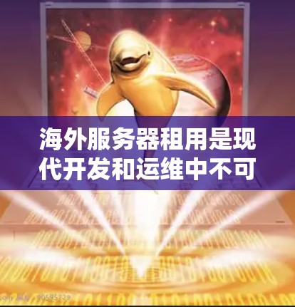 海外服务器租用是现代开发和运维中不可或缺的一部分，能够帮助你创建高效、可扩展的云服务。以下是一个详细的指南，帮助你了解如何在海外租用服务器