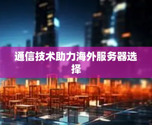 通信技术助力海外服务器选择