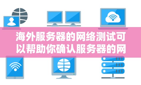 海外服务器的网络测试可以帮助你确认服务器的网络连接状态、稳定性以及安全性。以下是一些常见的测试方法和步骤