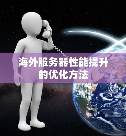 海外服务器性能提升的优化方法 海外服务器性能提升的优化方法