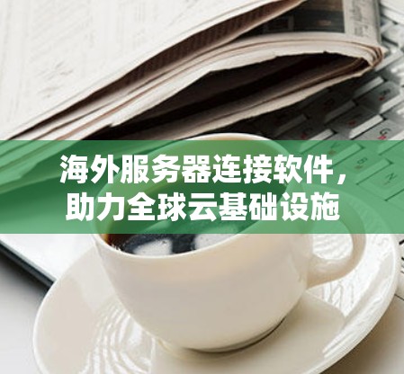 海外服务器连接软件，助力全球云基础设施