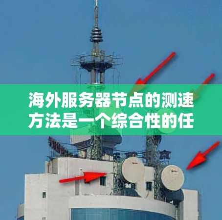 海外服务器节点的测速方法是一个综合性的任务，涵盖了监控、负载测试、分析和优化多个方面。以下是对该主题的分步总结