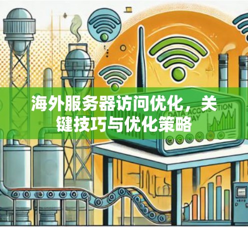 海外服务器访问优化，关键技巧与优化策略