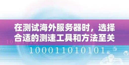 在测试海外服务器时,选择合适的测速工具和方法至关重要。以下是一些实用的测试方法和步骤,帮助您高效地测试服务器性能 在测试海外服务器时,选择合适的测速工具和方法至关重要。以下是一些实用的测试方法和步骤,帮助您高效地测试服务器性能