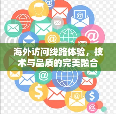 海外访问线路体验，技术与品质的完美融合