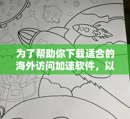 为了帮助你下载适合的海外访问加速软件,以下是详细的步骤和指南 为了帮助你下载适合的海外访问加速软件,以下是详细的步骤和指南
