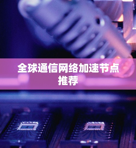 全球通信网络加速节点推荐