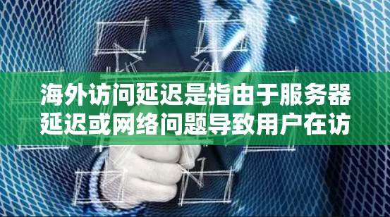 海外访问延迟是指由于服务器延迟或网络问题导致用户在访问海外网站时出现加载较慢的现象。为了有效解决这一问题，可以采用多种方法，包括使用加速工具和优化网页内容。以下是一个详细的指南