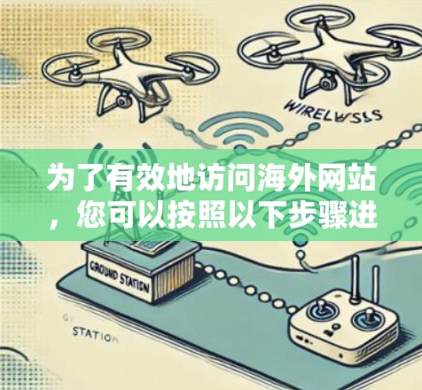 为了有效地访问海外网站，您可以按照以下步骤进行操作