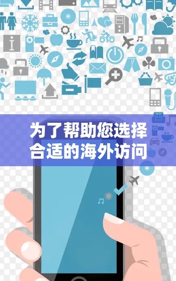 为了帮助您选择合适的海外访问工具，以下是一些推荐，根据不同的场景和需求进行分类