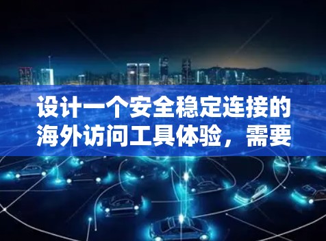 设计一个安全稳定连接的海外访问工具体验，需要从多个方面进行全面考虑。以下是一个详细的步骤指南