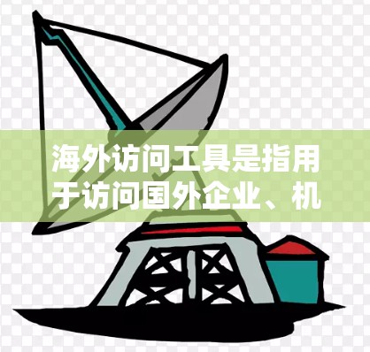 海外访问工具是指用于访问国外企业、机构或活动的工具。以下是一些常见的海外访问工具及其使用方法
