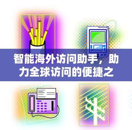 智能海外访问助手，助力全球访问的便捷之光