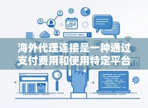 海外代理连接是一种通过支付费用和使用特定平台进行资金管理和资产配置的工具。以下是关于海外代理连接的详细分析