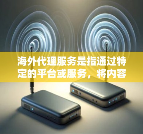 海外代理服务是指通过特定的平台或服务，将内容或产品分配给目标国家或地区的代理，进行销售或推广。这些服务通常涉及内容翻译、内容管理、市场推广、客户服务等环节