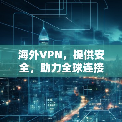 海外VPN，提供安全，助力全球连接
