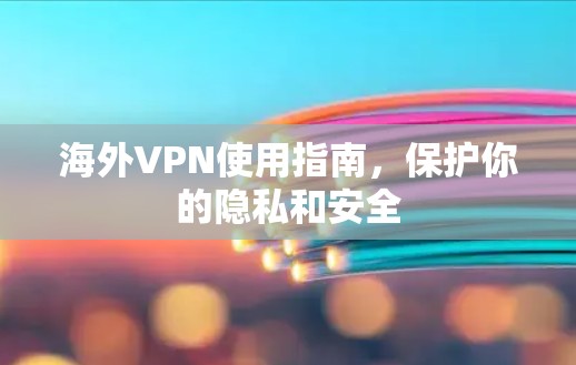 海外VPN使用指南，保护你的隐私和安全